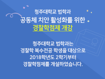 청주대학교 법학과 공동체 치안 활성화를 위한 경찰학점제 개강

청주대학교 법학과는 경찰학 복수전공 학생을 대상으로
2018학년도 2학기부터 경찰학점제를 개설하였습니다.